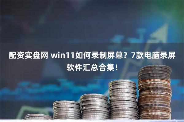 配资实盘网 win11如何录制屏幕？7款电脑录屏软件汇总合集！