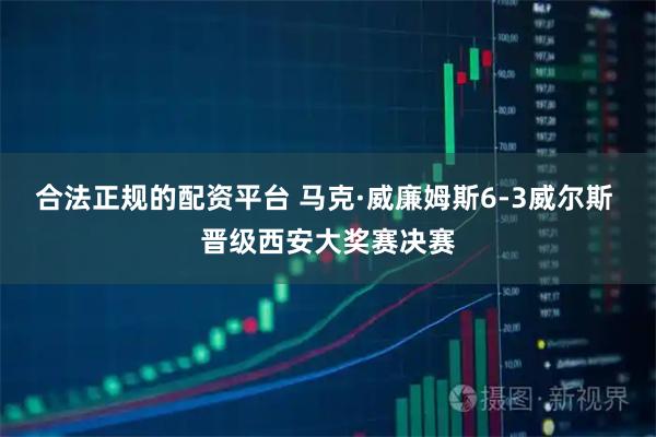合法正规的配资平台 马克·威廉姆斯6-3威尔斯 晋级西安大奖赛决赛