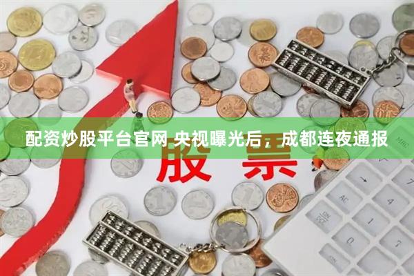 配资炒股平台官网 央视曝光后，成都连夜通报